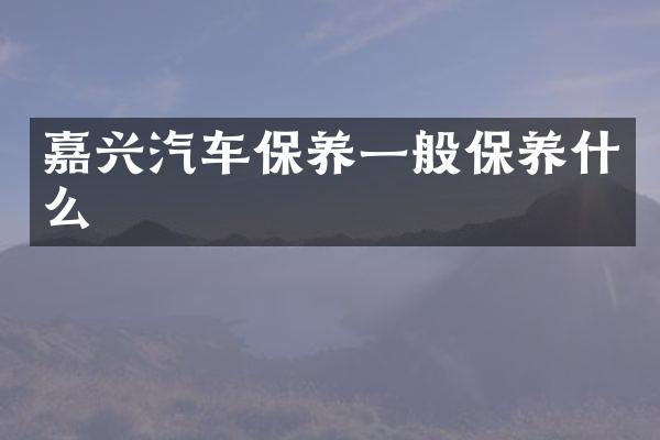 嘉兴汽车保养一般保养什么