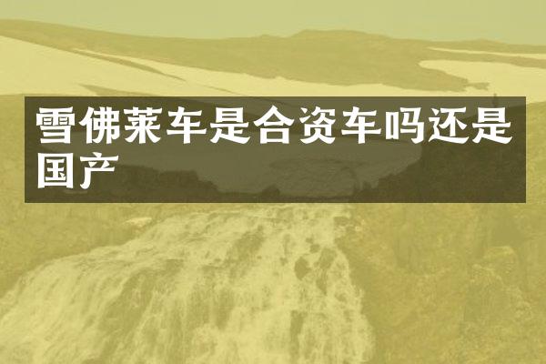 雪佛莱车是合资车吗还是国产