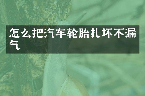 怎么把汽车轮胎扎坏不漏气