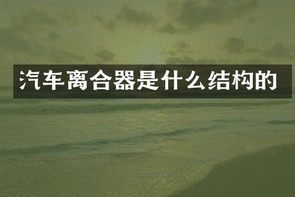 汽车离合器是什么结构的