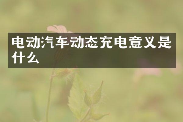 电动汽车动态充电意义是什么