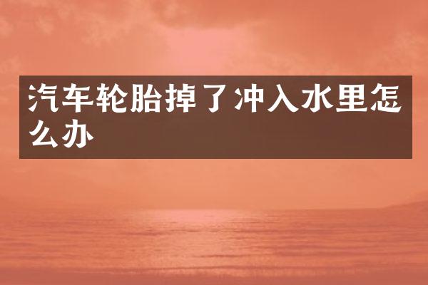 汽车轮胎掉了冲入水里怎么办