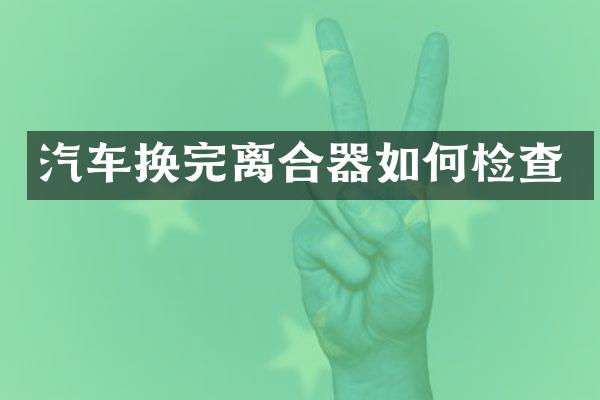 汽车换完离合器如何检查