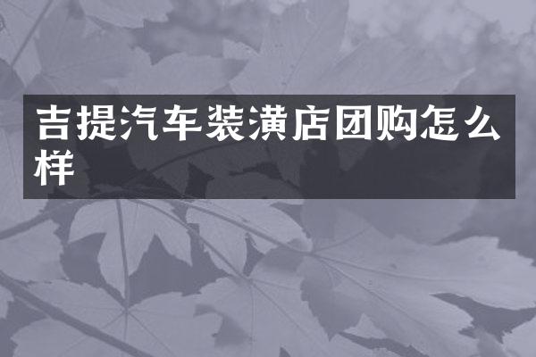 吉提汽车装潢店团购怎么样