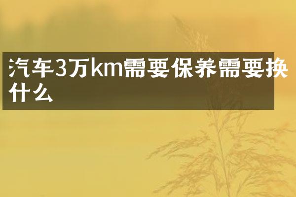 汽车3万km需要保养需要换什么