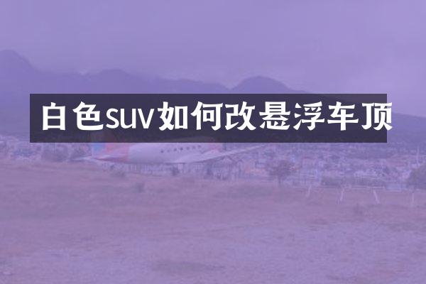 白色suv如何改悬浮车顶