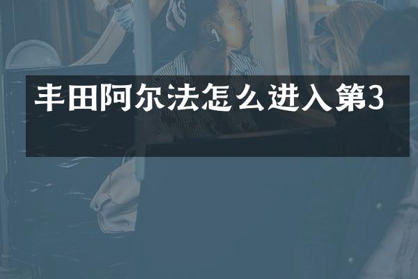 丰田阿尔法怎么进入第3排