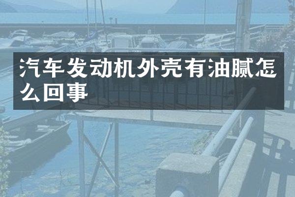 汽车发动机外壳有油腻怎么回事