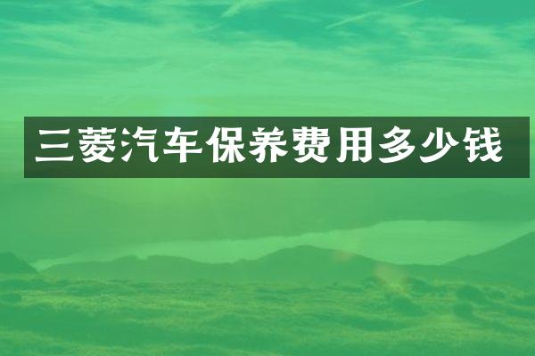 三菱汽车保养费用多少钱