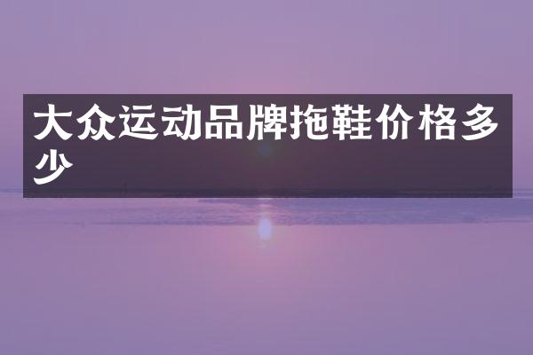 大众运动品牌拖鞋价格多少