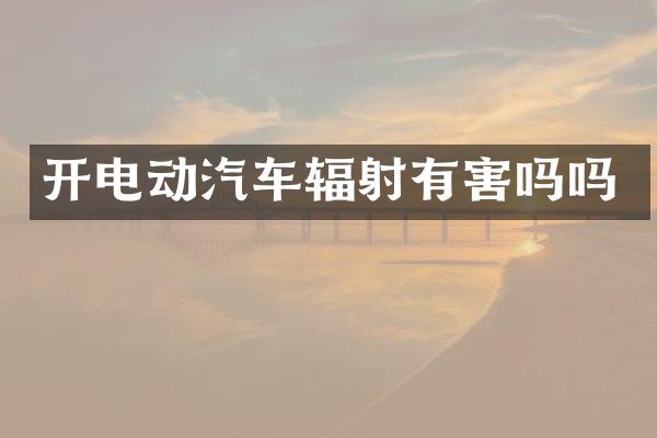 开电动汽车辐射有害吗吗