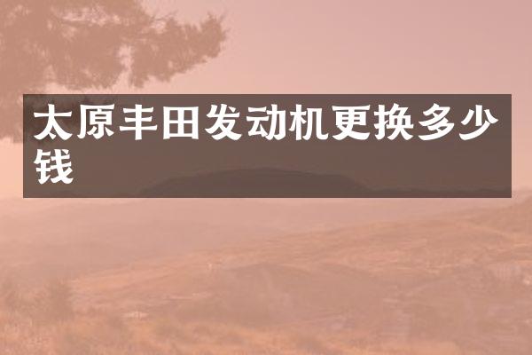 太原丰田发动机更换多少钱