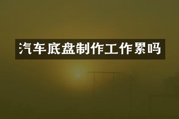 汽车底盘制作工作累吗