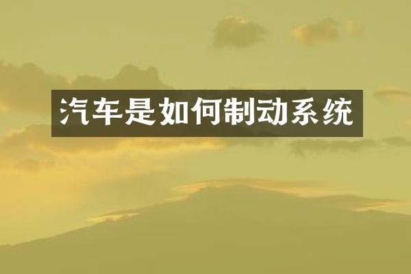 汽车是如何制动系统