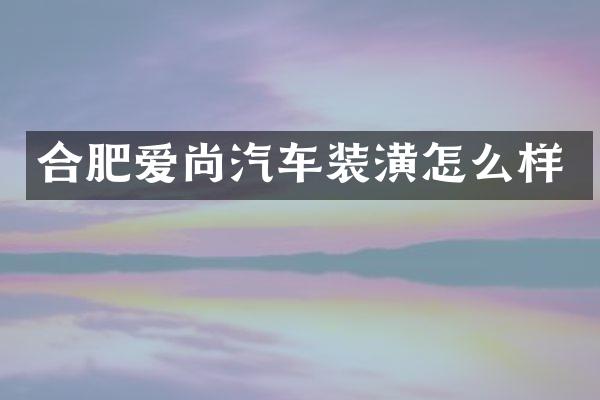 合肥爱尚汽车装潢怎么样