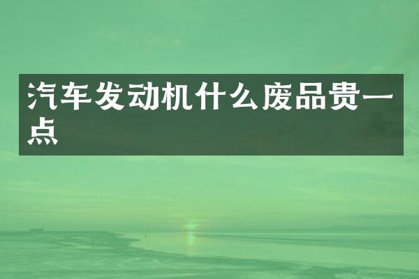 汽车发动机什么废品贵一点