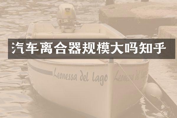 汽车离合器规模大吗知乎