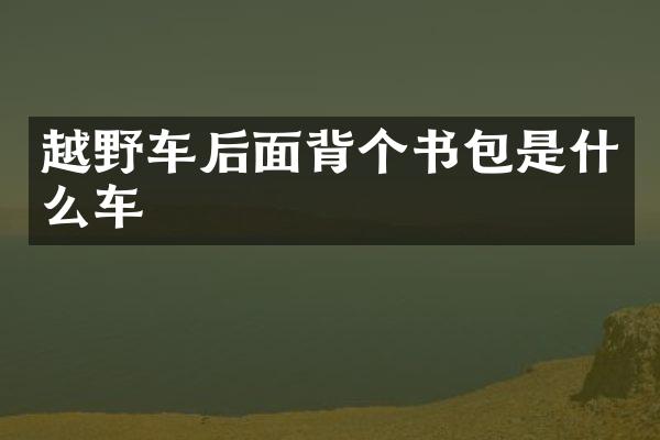 越野车后面背个书包是什么车
