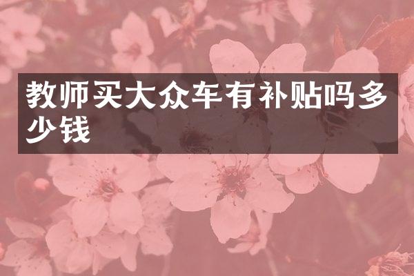 教师买大众车有补贴吗多少钱