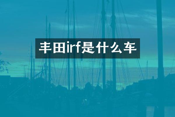丰田irf是什么车
