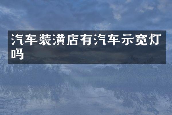 汽车装潢店有汽车示宽灯吗