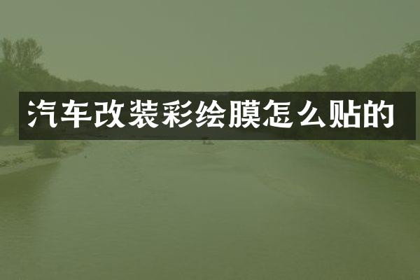 汽车改装彩绘膜怎么贴的