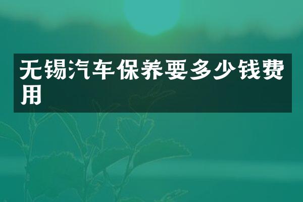 无锡汽车保养要多少钱费用