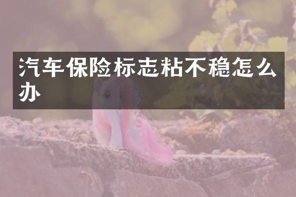 汽车保险标志粘不稳怎么办
