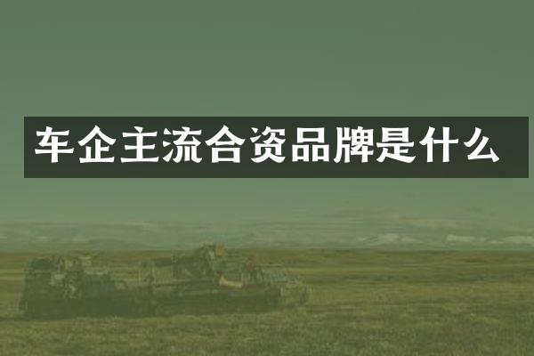 车企主流合资品牌是什么