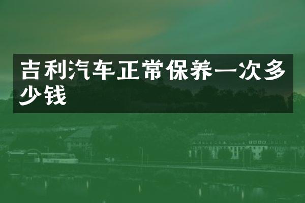 吉利汽车正常保养一次多少钱