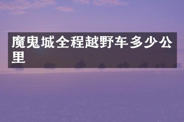 魔鬼城全程越野车多少公里