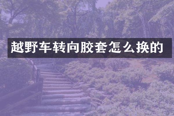 越野车转向胶套怎么换的
