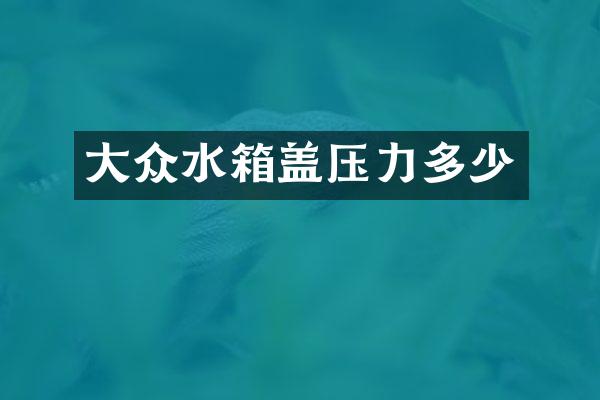 大众水箱盖压力多少