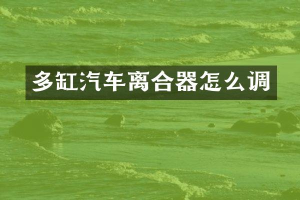 多缸汽车离合器怎么调