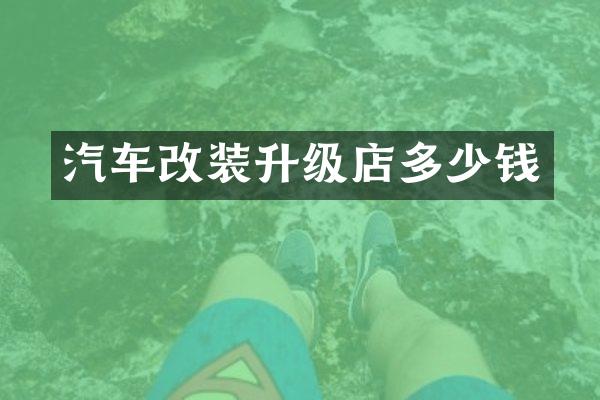 汽车改装升级店多少钱