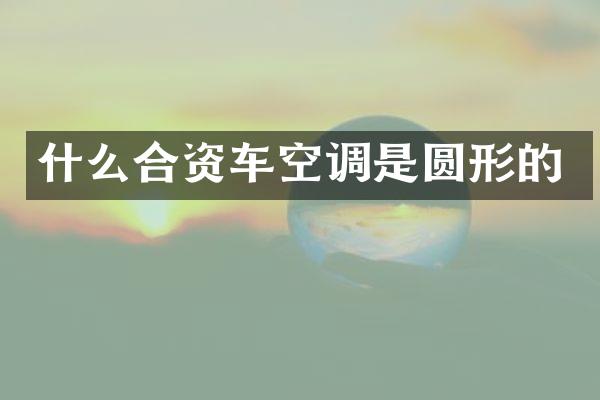 什么合资车空调是圆形的