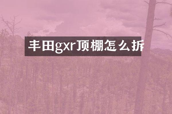 丰田gxr顶棚怎么拆