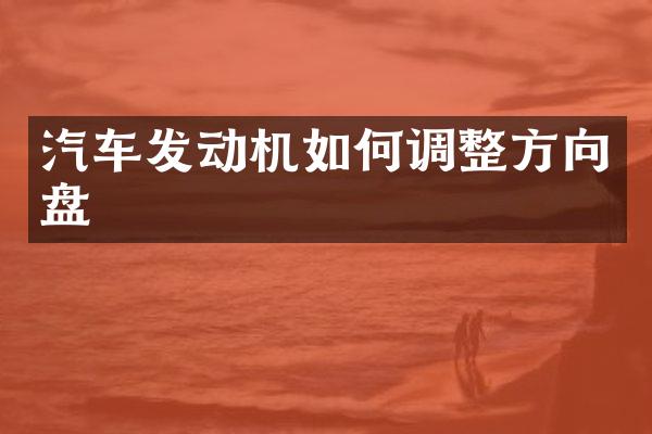 汽车发动机如何调整方向盘