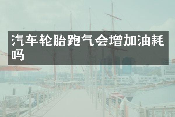 汽车轮胎跑气会增加油耗吗