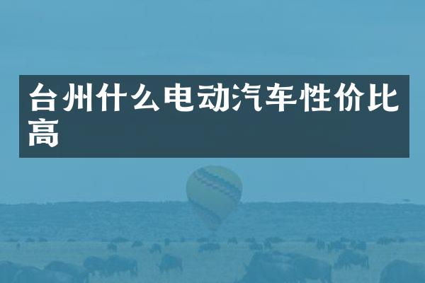 台州什么电动汽车性价比高