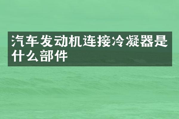 汽车发动机连接冷凝器是什么部件