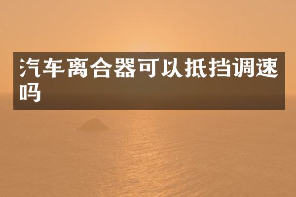 汽车离合器可以抵挡调速吗