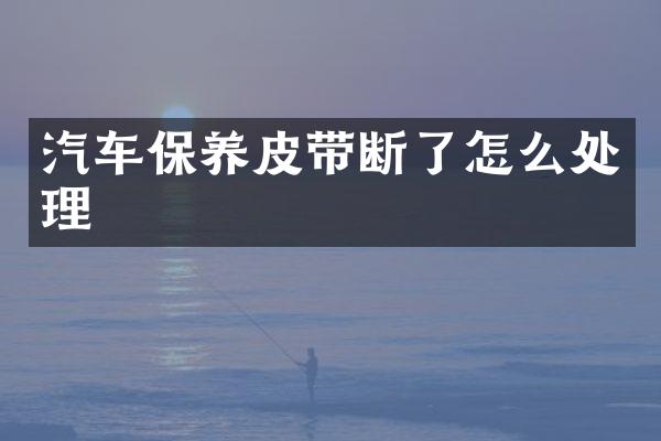 汽车保养皮带断了怎么处理
