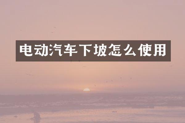 电动汽车下坡怎么使用