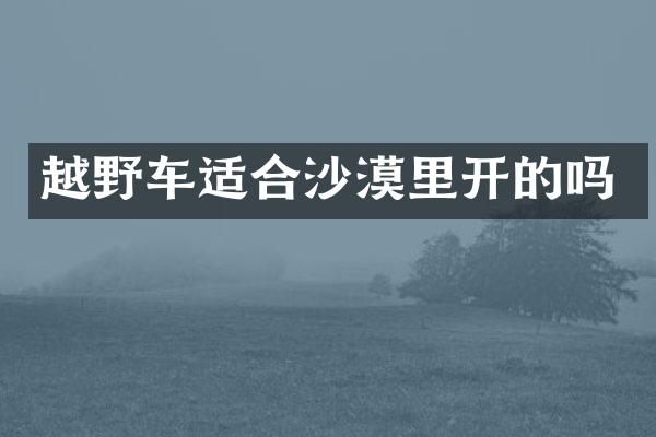越野车适合沙漠里开的吗