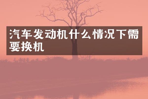 汽车发动机什么情况下需要换机