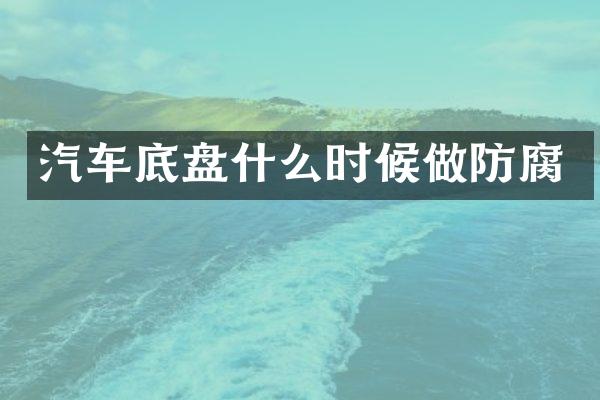 汽车底盘什么时候做防腐