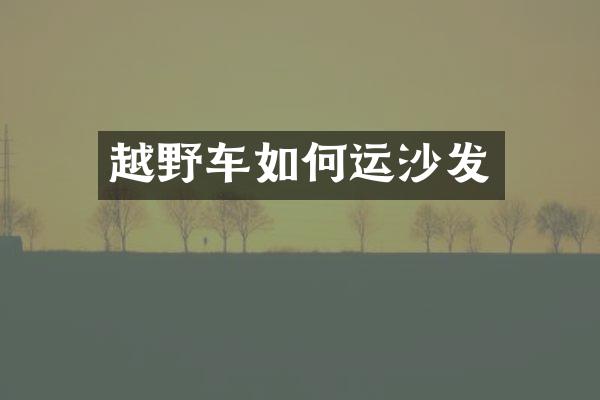 越野车如何运沙发