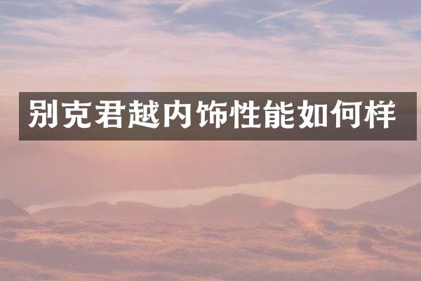 别克君越内饰性能如何样