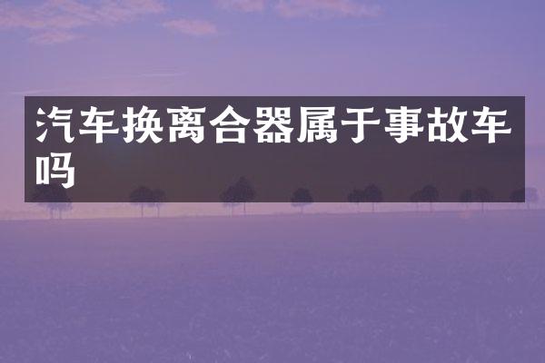 汽车换离合器属于事故车吗